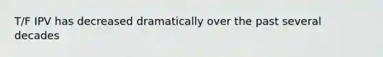 T/F IPV has decreased dramatically over the past several decades