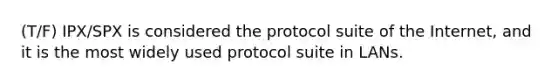 (T/F) IPX/SPX is considered the protocol suite of the Internet, and it is the most widely used protocol suite in LANs.