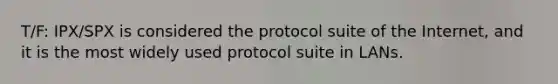 T/F: IPX/SPX is considered the protocol suite of the Internet, and it is the most widely used protocol suite in LANs.