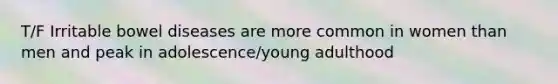T/F Irritable bowel diseases are more common in women than men and peak in adolescence/young adulthood
