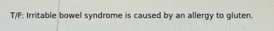 T/F: Irritable bowel syndrome is caused by an allergy to gluten.