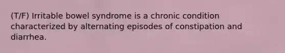 (T/F) Irritable bowel syndrome is a chronic condition characterized by alternating episodes of constipation and diarrhea.