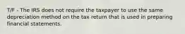 T/F - The IRS does not require the taxpayer to use the same depreciation method on the tax return that is used in preparing financial statements.