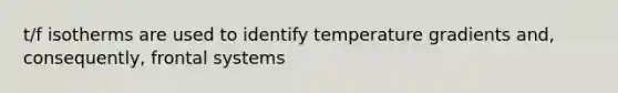 t/f isotherms are used to identify temperature gradients and, consequently, frontal systems