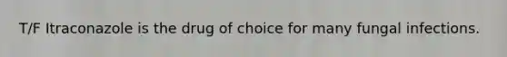T/F Itraconazole is the drug of choice for many fungal infections.