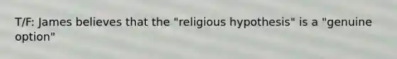 T/F: James believes that the "religious hypothesis" is a "genuine option"