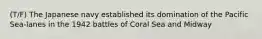 (T/F) The Japanese navy established its domination of the Pacific Sea-lanes in the 1942 battles of Coral Sea and Midway