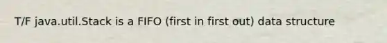 T/F java.util.Stack is a FIFO (first in first out) data structure