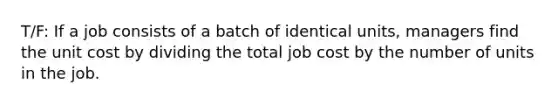 T/F: If a job consists of a batch of identical​ units, managers find the unit cost by dividing the total job cost by the number of units in the job.