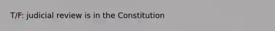 T/F: judicial review is in the Constitution