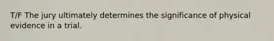 T/F The jury ultimately determines the significance of physical evidence in a trial.