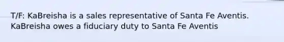 T/F: KaBreisha is a sales representative of Santa Fe Aventis. KaBreisha owes a fiduciary duty to Santa Fe Aventis