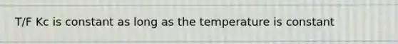 T/F Kc is constant as long as the temperature is constant