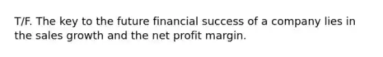 T/F. The key to the future financial success of a company lies in the sales growth and the net profit margin.