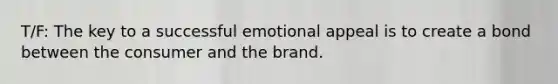 T/F: The key to a successful emotional appeal is to create a bond between the consumer and the brand.