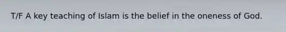 T/F A key teaching of Islam is the belief in the oneness of God.