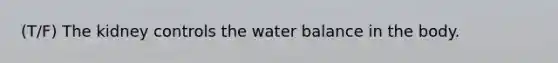 (T/F) The kidney controls the water balance in the body.