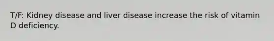 T/F: Kidney disease and liver disease increase the risk of vitamin D deficiency.