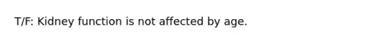 T/F: Kidney function is not affected by age.