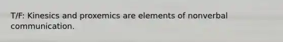 T/F: Kinesics and proxemics are elements of nonverbal communication.