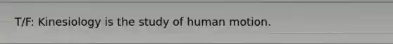 T/F: Kinesiology is the study of human motion.