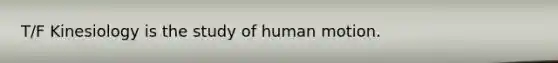 T/F Kinesiology is the study of human motion.