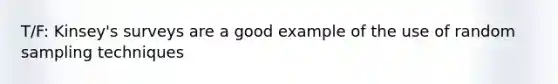 T/F: Kinsey's surveys are a good example of the use of random sampling techniques
