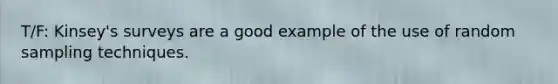 T/F: Kinsey's surveys are a good example of the use of random sampling techniques.
