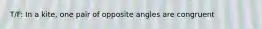 T/F: In a kite, one pair of opposite angles are congruent