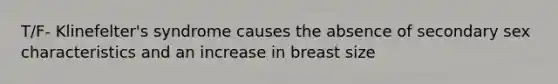 T/F- Klinefelter's syndrome causes the absence of secondary sex characteristics and an increase in breast size