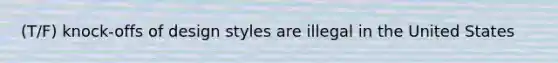 (T/F) knock-offs of design styles are illegal in the United States
