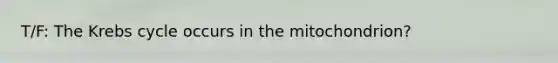 T/F: The Krebs cycle occurs in the mitochondrion?