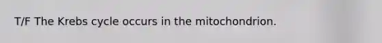 T/F The Krebs cycle occurs in the mitochondrion.