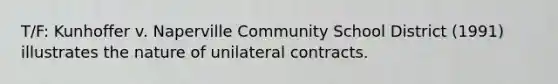 T/F: Kunhoffer v. Naperville Community School District (1991) illustrates the nature of unilateral contracts.