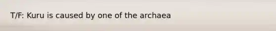 T/F: Kuru is caused by one of the archaea