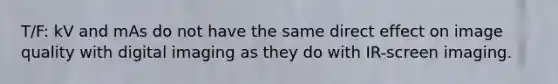 T/F: kV and mAs do not have the same direct effect on image quality with digital imaging as they do with IR-screen imaging.