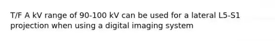 T/F A kV range of 90-100 kV can be used for a lateral L5-S1 projection when using a digital imaging system