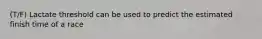 (T/F) Lactate threshold can be used to predict the estimated finish time of a race