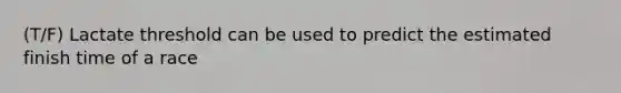 (T/F) Lactate threshold can be used to predict the estimated finish time of a race