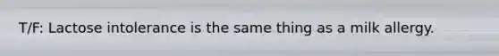 T/F: Lactose intolerance is the same thing as a milk allergy.