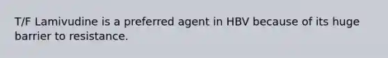 T/F Lamivudine is a preferred agent in HBV because of its huge barrier to resistance.