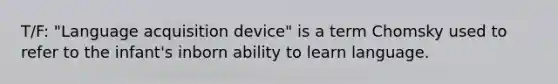 T/F: "Language acquisition device" is a term Chomsky used to refer to the infant's inborn ability to learn language.