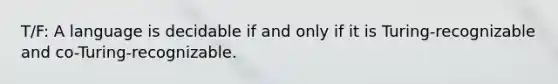 T/F: A language is decidable if and only if it is Turing-recognizable and co-Turing-recognizable.