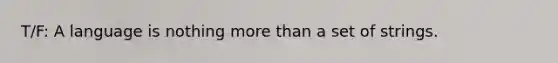 T/F: A language is nothing more than a set of strings.