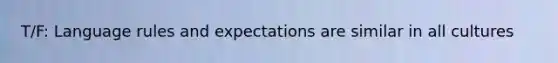 T/F: Language rules and expectations are similar in all cultures