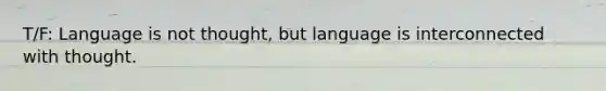 T/F: Language is not thought, but language is interconnected with thought.