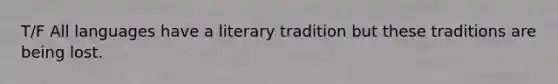 T/F All languages have a literary tradition but these traditions are being lost.