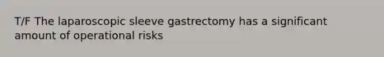 T/F The laparoscopic sleeve gastrectomy has a significant amount of operational risks