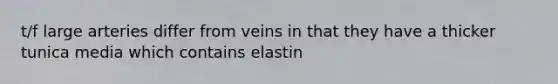 t/f large arteries differ from veins in that they have a thicker tunica media which contains elastin