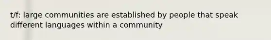 t/f: large communities are established by people that speak different languages within a community